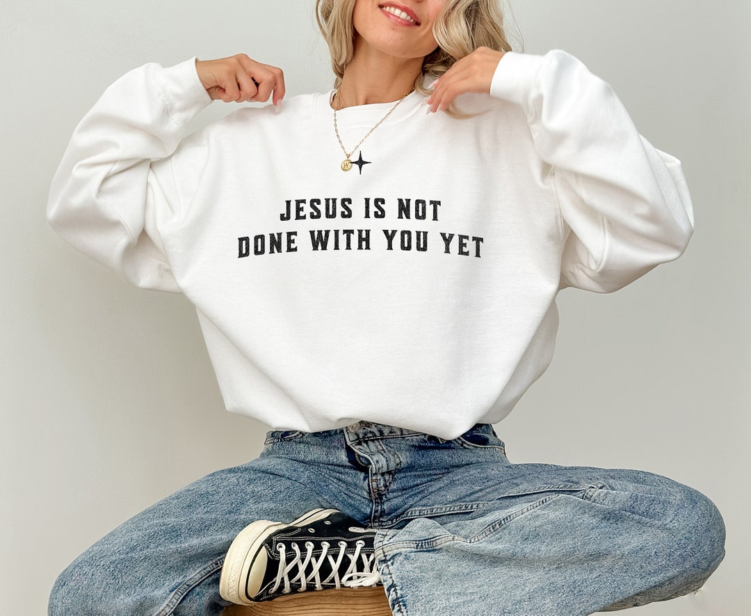 Christian Motivational Sweatshirt: Jesus is Not Done With You Yet - Etsy