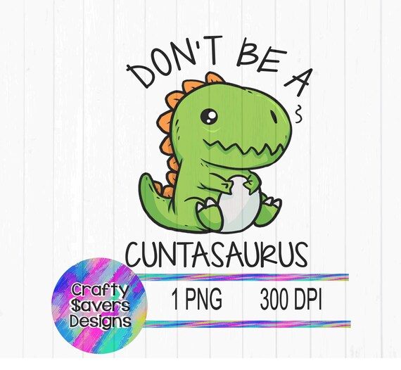 Don't Be a Cuntasaurus PNG DESIGN ONLY | Etsy