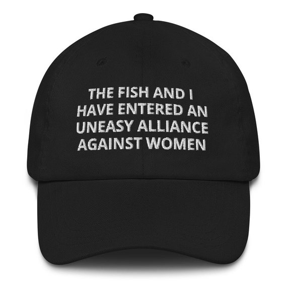 The Fish and I Have Entered an Uneasy Alliance Against Women Hat