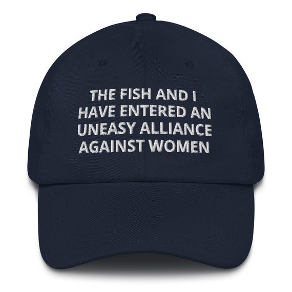 The Fish and I Have Entered an Uneasy Alliance Against Women Hat  embroidered Dad Hat Funny Fishing Hat 