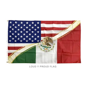 May include: A flag with the American flag on the left side and the Mexican flag on the right side. The flags are joined by a white ribbon with gold trim. The text "LOUD Y PROUD FLAG" is printed below the flags.