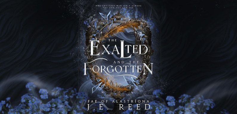 May include: Book cover for "The Exalted and the Forgotten" by J.E. Reed. The title is in a stylized font, framed by a decorative border with feathers. The background is dark with floral accents and the text "The greatest war isn't always the one you can see."