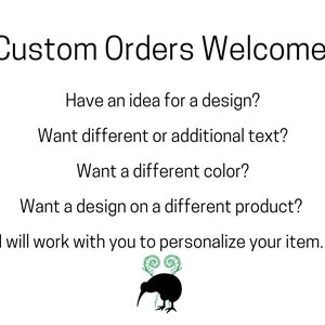 May include: Text on a white background that reads "Custom Orders Welcome". Below the text are several questions about design customization, including "Have an idea for a design?", "Want different or additional text?", "Want a different color?", and "Want a design on a different product?" The text concludes with "I will work with you to personalize your item." A black silhouette of a kiwi bird with green fern fronds is below the text.