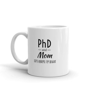 Doctoral/ Mom [PhD] Mug-"PhD and Mom [Let's Assume I am Always Right!]" [for a doctoral degree, dissertation, graduation, or mother's day]