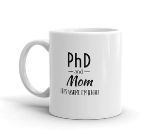 Doctoral/ Mom [PhD] Mug-"PhD and Mom [Let's Assume I am Always Right!]" [for a doctoral degree, dissertation, graduation, or mother's day]