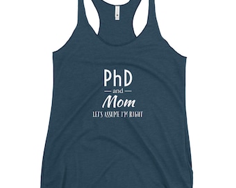 Doctoral [PhD]/Mom Tank-"PhD and Mom, Let's Assume I am Always Right!" [gift for doctoral degree, dissertation, graduation, or mother's day]