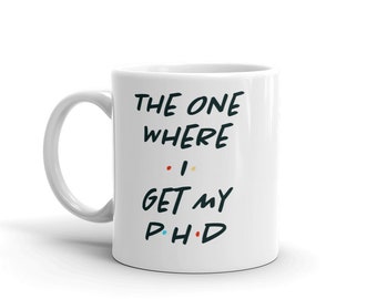 Friends-inspired Doctoral [PhD] Mug- "The One Where I Get My PhD" [gift for doctoral degree, dissertation, graduation, or mother's day]