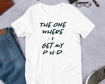 Friends-inspired Doctoral [PhD] Shirt- "The One Where I Get My PhD" [gift for doctoral degree, dissertation, or graduation]