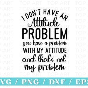 I Don&#39;t Have An Attitude Problem Svg, Attitude Svg, Not My Problem Shirt, My Attitude Svg, Sarcastic Svg, Sassy Svg, Sarcasm Svg