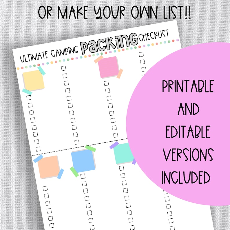 May include: A printable checklist for camping packing. The checklist is divided into three columns with blank boxes for items to be checked off. The checklist is titled "Ultimate Camping Packing Checklist" and has a pink, yellow, blue, and green sticky note on it. The text "OR MAKE YOUR OWN LIST!!" is at the top of the checklist. The text "PRINTABLE AND EDITABLE VERSIONS INCLUDED" is in a pink circle on the right side of the checklist.