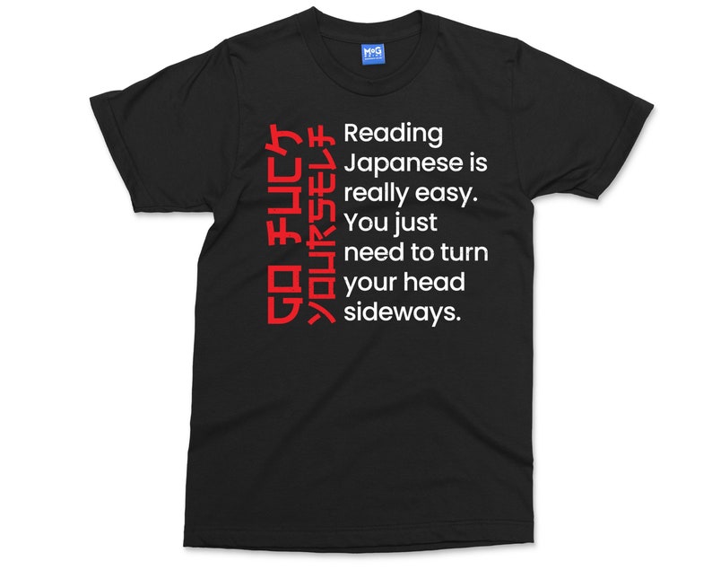 May include: Black t-shirt with white text that reads "Reading Japanese is really easy. You just need to turn your head sideways."  The text is surrounded by red Japanese characters.