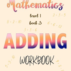 May include: A workbook cover with the title "Mathematics" in a gradient of orange and blue. The text "level 1 book 3" is below the title. The word "ADDING" is in large, colorful letters, and "WORKBOOK" is below it. Equations are scattered around the cover.