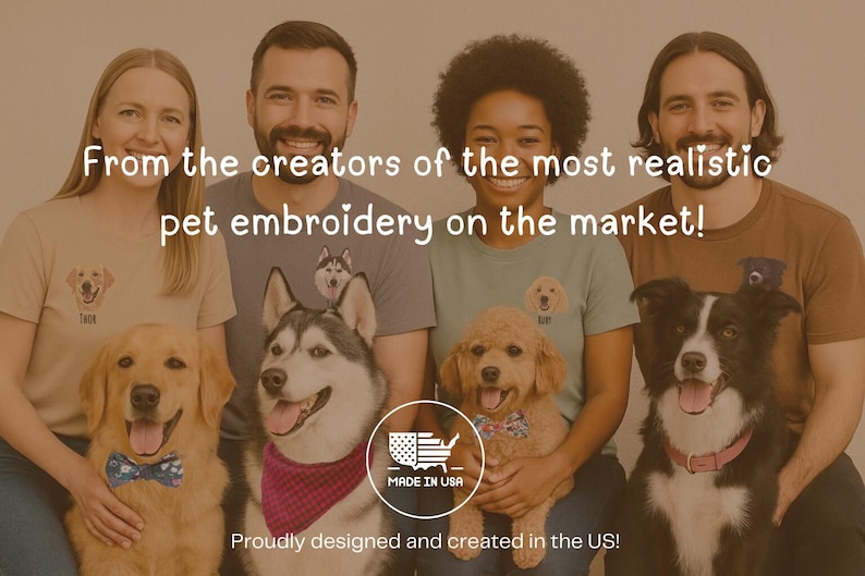 May include: Group of people with dogs, wearing t-shirts with embroidered pet portraits. The text reads "From the creators of the most realistic pet embroidery on the market!" and "Proudly designed and created in the US!"