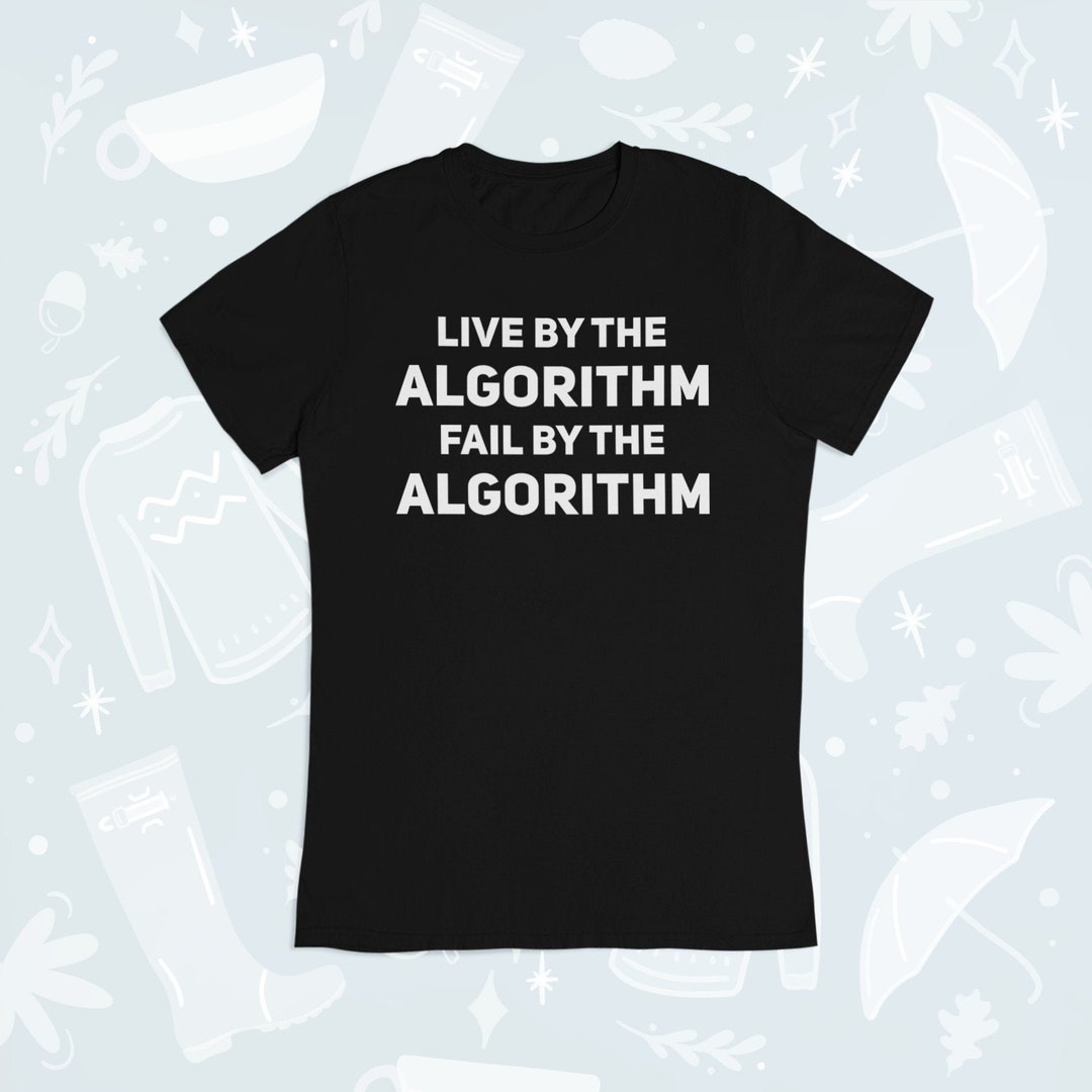 Live by the Algorithm Fail by the Algorithm Shirt, Algorithm, Online ...