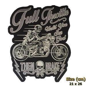 May include: A black and silver embroidered motorcycle patch with a skeleton riding a motorcycle. The patch says "Full Throttle Until You See God Then Brake". The patch is 21 inches by 26 inches.