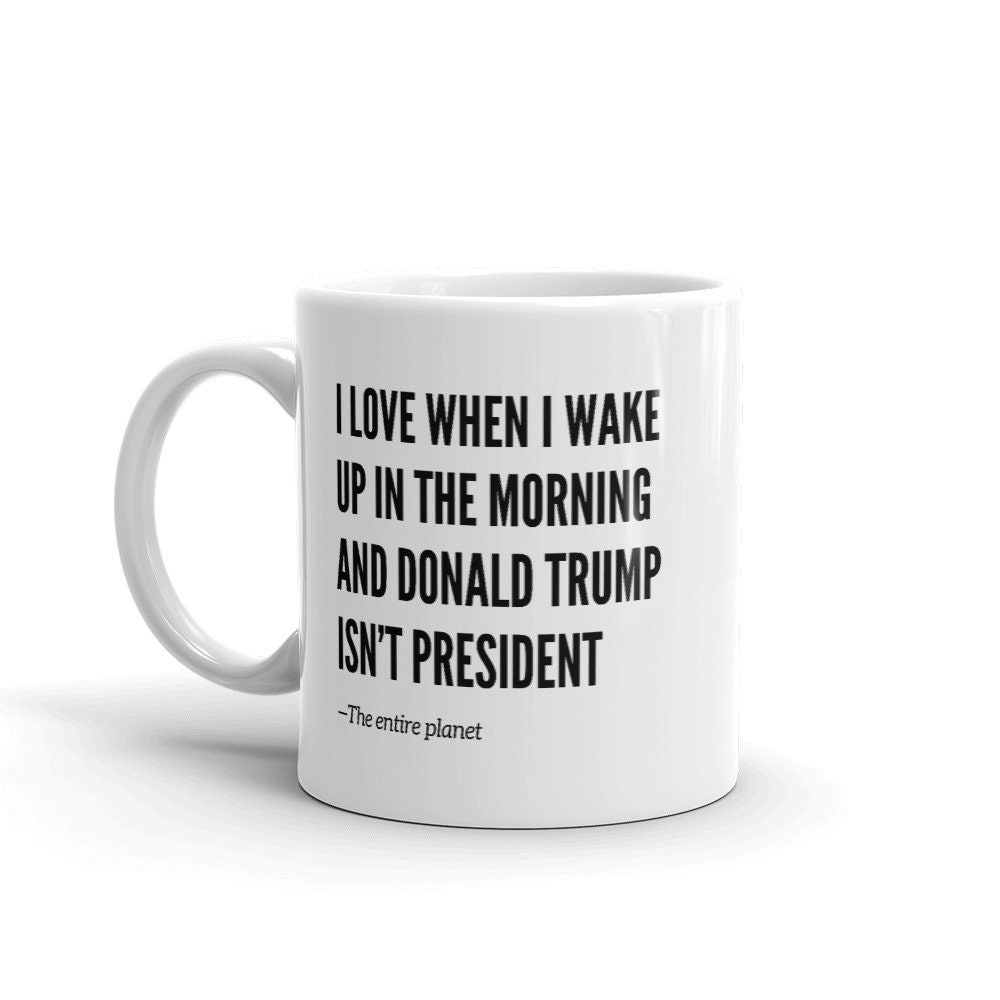 I Love When I Wake Up In The Morning And Donald Trump Is President Mug I Love When I Wake Up In The Morning And Donald Trump Is President Mug