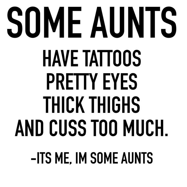 Some Aunts Have Tattoos, Pretty Eyes, Thick Thighs - SVG FILE