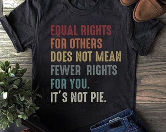 No Racism Feminism Equal Rights For Others Does Not Mean Less Rights For You It/'s Not Pie Shirt Equal Rights Shirt Feminist Shirt Unisex