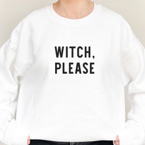May include: White sweatshirt with black text that reads "WITCH, PLEASE".