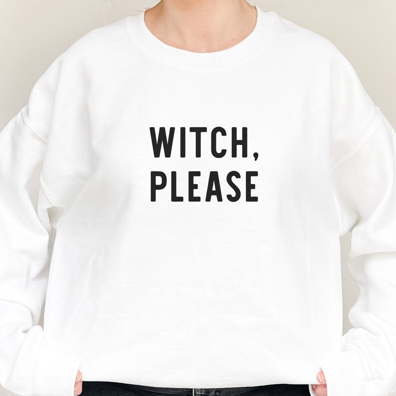 May include: White sweatshirt with black text that reads "WITCH, PLEASE".