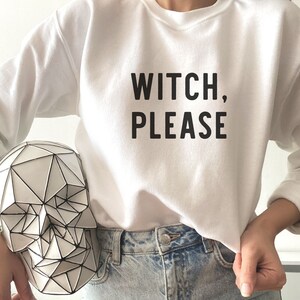 May include: White sweatshirt with the text "WITCH, PLEASE" printed in black.