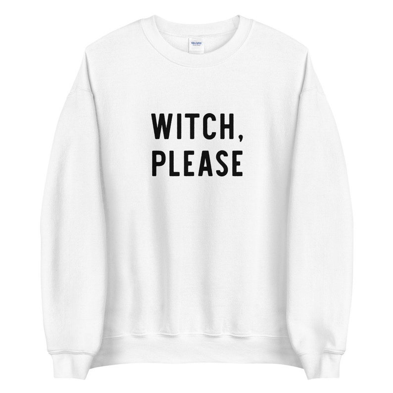 May include: White sweatshirt with black text that reads "WITCH, PLEASE".