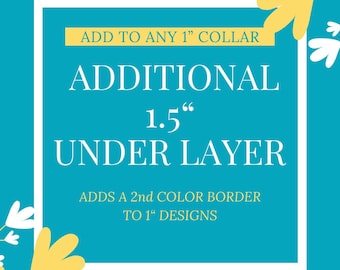 May include: White square with a white border on a turquoise background. The text inside the square reads "ADD TO ANY 1" COLLAR ADDITIONAL 1.5" UNDER LAYER ADDS A 2nd COLOR BORDER TO 1" DESIGNS".