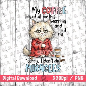 May include: A digital download featuring a cartoon cat in a red robe with a coffee cup. The text reads "My coffee looked at me this morning and told me, sorry, I don't do miracles." The image is on a white wood background.
