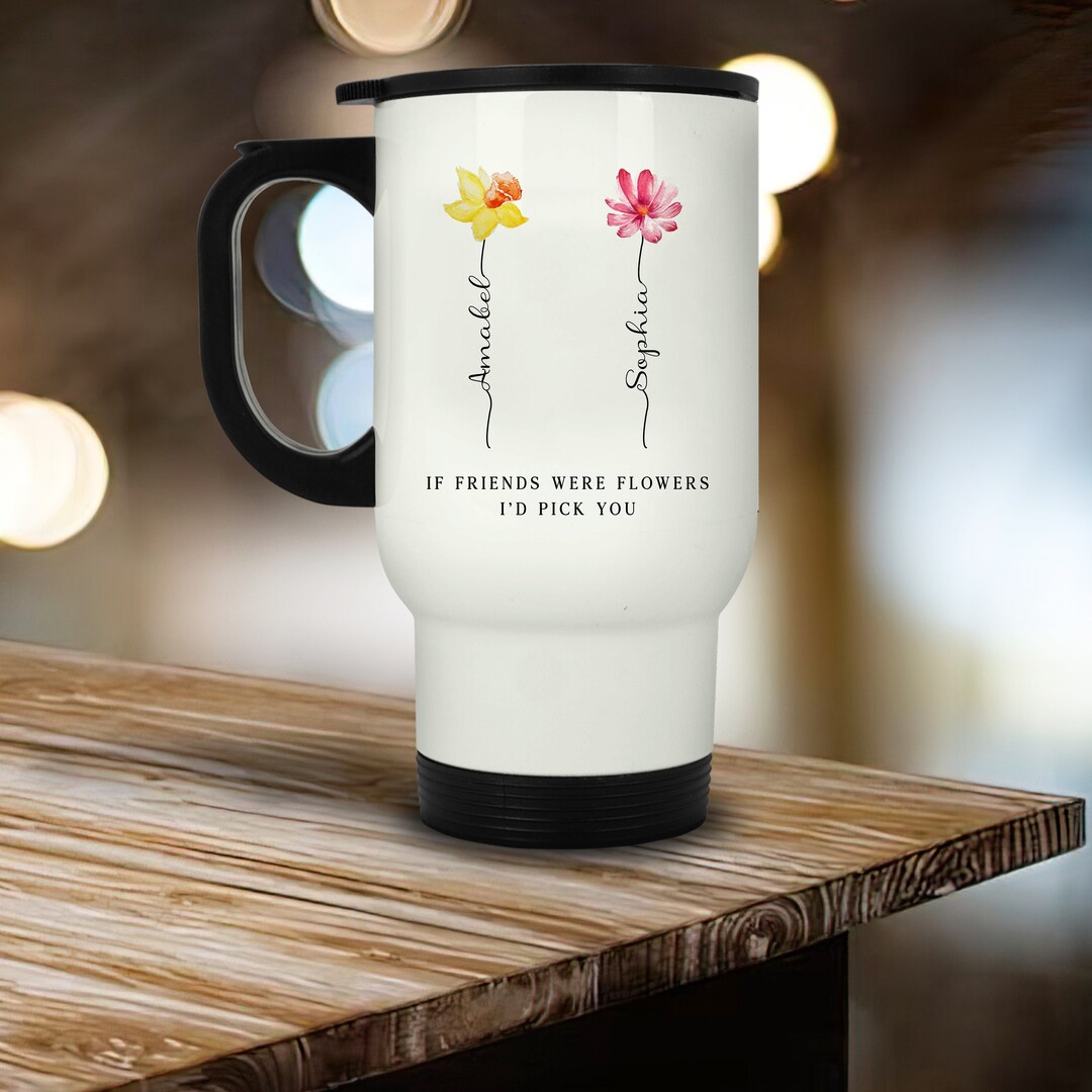 Travel Mug, If Friends Were Flowers I'd Pick You, Friendship Gifts ...