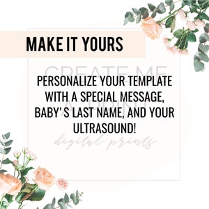 May include: A white card with the text "MAKE IT YOURS" in a peach-colored box. The text "PERSONALIZE YOUR TEMPLATE WITH A SPECIAL MESSAGE, BABY'S LAST NAME, AND YOUR ULTRASOUND!" is in black text. The card is surrounded by a floral border of pink and white flowers and green leaves.