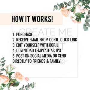 May include: A white background with a pink floral border. The text "HOW IT WORKS!" is in a black font. The text "1. PURCHASE", "2. RECEIVE EMAIL FROM CORJL, CLICK LINK", "3. EDIT YOURSELF WITH CORJL", "4. DOWNLOAD TEMPLATE AS JPG", "5. POST ON SOCIAL MEDIA OR SEND DIRECTLY TO FRIENDS & FAMILY!" is in a black font.