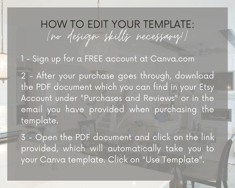 May include: A gray and white graphic with instructions on how to edit a template using Canva.com. The text reads "HOW TO EDIT YOUR TEMPLATE: (no design skills necessary!)" and includes three steps: 1. Sign up for a FREE account at Canva.com, 2. After your purchase goes through, download the PDF document which you can find in your Etsy Account under "Purchases and Reviews" or in the email you have provided when purchasing the template, and 3. Open the PDF document and click on the link provided, which will automatically take you to your Canva template. Click on "Use Template".