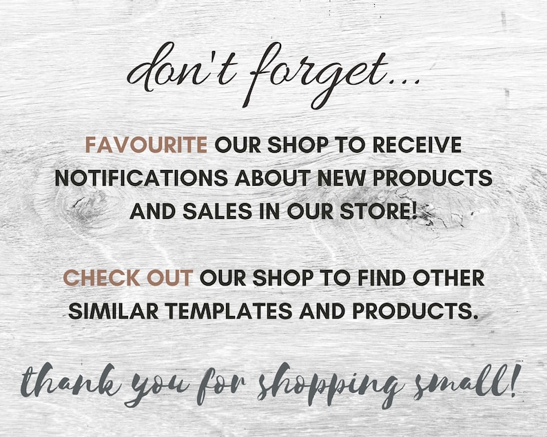 May include: Text on a woodgrain background that reads "don't forget...", "FAVORITE OUR SHOP TO RECEIVE NOTIFICATIONS ABOUT NEW PRODUCTS AND SALES IN OUR STORE!", "CHECK OUT OUR SHOP TO FIND OTHER SIMILAR TEMPLATES AND PRODUCTS.", and "thank you for shopping small!"