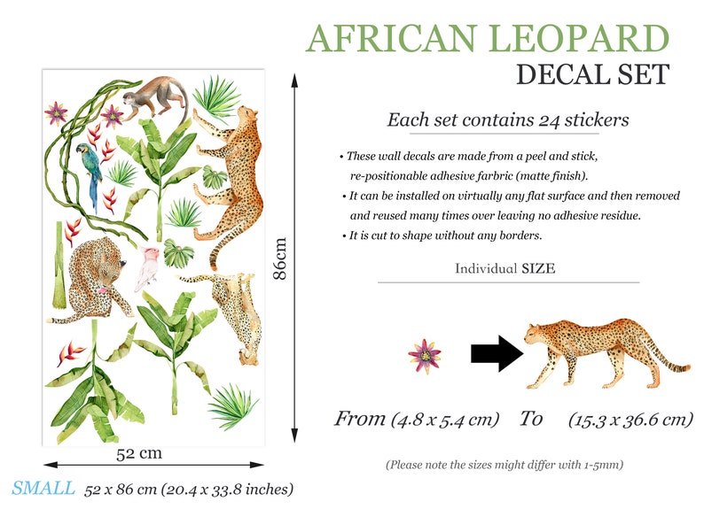 May include: A set of 24 African leopard animal wall decals. The decals are made from a peel and stick, re-positionable adhesive fabric. The decals are cut to shape without any borders. The set includes a variety of leopard, monkey, and tropical plant designs. The decals are 4.8 x 5.4 cm to 15.3 x 36.6 cm in size. Each set contains 24 stickers.