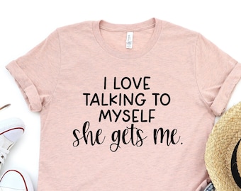 May include: A pink t-shirt with the text "I love talking to myself she gets me."