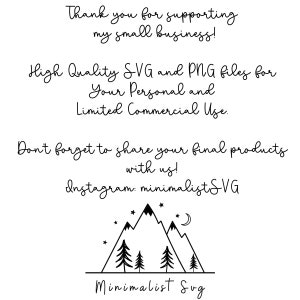 May include: A black and white illustration of a mountain range with three pine trees and a crescent moon. The text "Minimalist SVG" is below the illustration. The text "Thank you for supporting my small business! High Quality SVG and PNG files for Your Personal and Limited Commercial Use. Don't forget to share your final products with us! Instagram: minimalist SVG" is above the illustration.