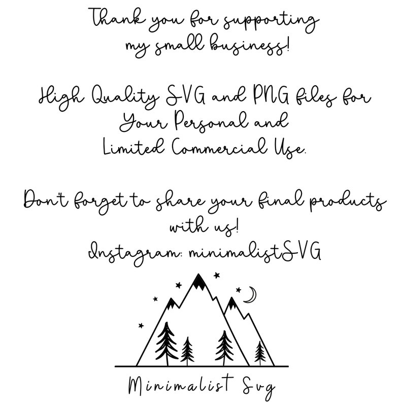 May include: A black and white illustration of a mountain range with three pine trees and a crescent moon. The text "Minimalist SVG" is below the illustration. The text "Thank you for supporting my small business! High Quality SVG and PNG files for Your Personal and Limited Commercial Use. Don't forget to share your final products with us! Instagram: minimalist SVG" is above the illustration.
