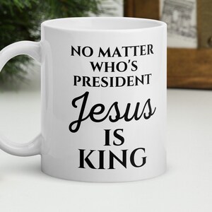 Christian No Matter Who&#39;s President Jesus is King Gift Coffee Cup, Jesus coffee mug, Christian gift mug, faith mug, inspirational mug