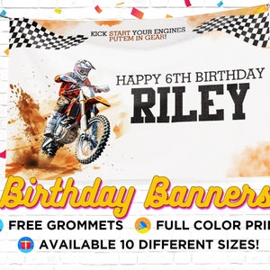 May include: A white birthday banner with a dirt bike and a checkered flag design. The banner says "Kick start your engines, put'em in gear!" and "Happy 6th Birthday Riley". The banner also says "Birthday Banners!" with free grommets, full color printed, and available in 10 different sizes.