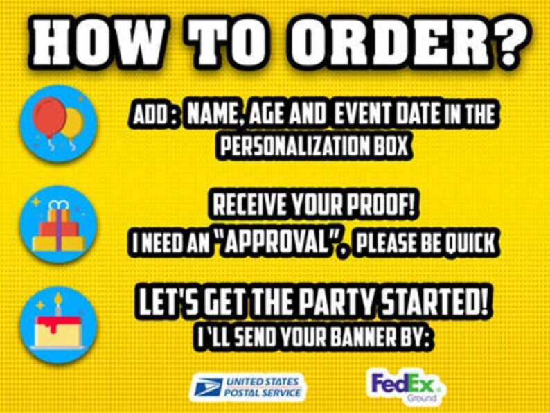 May include: A yellow graphic with the text "HOW TO ORDER?" and instructions for personalization. Includes icons of balloons, a gift, and a cake. The text reads "ADD: NAME, AGE AND EVENT DATE IN THE PERSONALIZATION BOX".