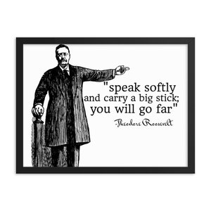 speak softly and carry a big stick you will go far ~Theodore Roosevelt Framed Print