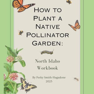 May include: A green and white book cover with the title "How to Plant a Native Pollinator Garden: North Idaho Workbook" by Perky Smith-Hagadone, 2025. The cover features illustrations of butterflies, bees, and a caterpillar.