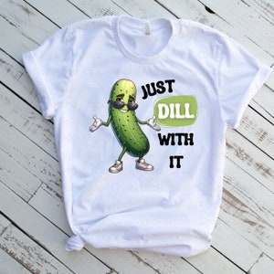 Funny pickle PNG , Just dill with it pickle sublimation commercial file