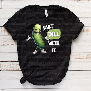 Funny pickle PNG , Just dill with it pickle sublimation commercial file