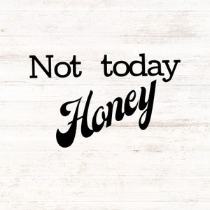 Not today honey funny SVG , not today funny graphic file , funny saying clipart , funny PNG graphic sublimation , funny SVG file