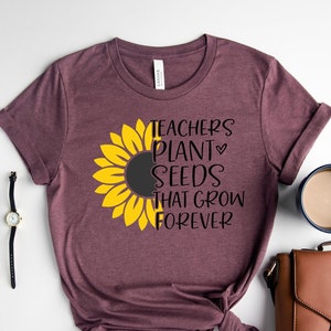 Teacher Plant Seeds That Grown Forever Shirt, Inspirational Teacher Shirt, Teacher Life Shirt, Teacher Sunflower Shirt, Gift for Teachers