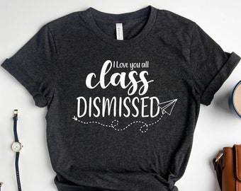 I Love You All Class Dismissed Teacher Shirt, Last Day Of School Teacher Shirt ,Teacher Gift, Last Day Of School Shirt, Teacher Shirt