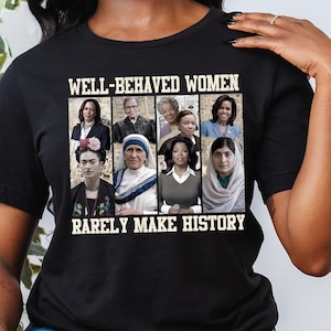 Well Behaved Strong Women Rarely Make History Shirt, Feminist Shirt, Female Empowerment, Women Shirt,Womens Rights Shirt,Empowered Women Tee