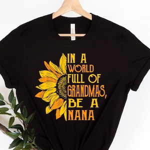 In A World Full Of Grandmas, Be A Nana Shirt, Sunflower Shirt, Grandma Shirt, Inspirational Sunflower Shirt, Gift For Her