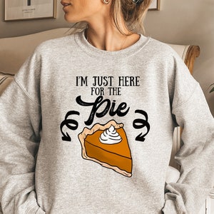 Pumpkin Pie Sweatshirt, Here for The Pie Shirt, Thanksgiving Pumpkin Pie Sweatshirt, Thanksgiving Shirt, Fall Sweatshirt, Pumpkin Pie Tshirt